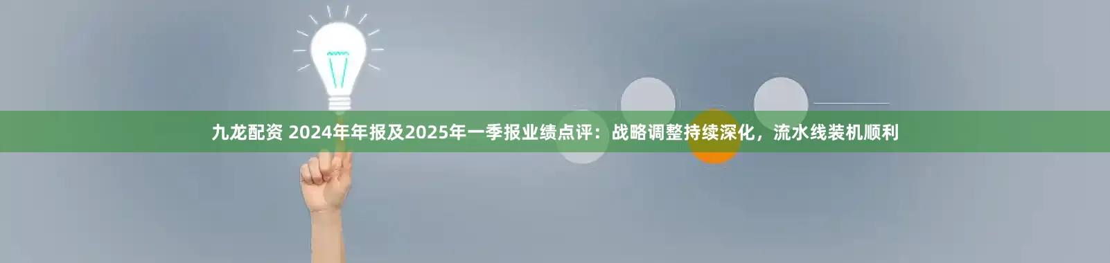九龙配资 2024年年报及2025年一季报业绩点评：战略调整持续深化，流水线装机顺利