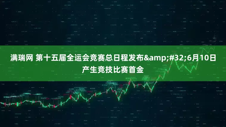 满瑞网 第十五届全运会竞赛总日程发布&#32;6月10日产生竞技比赛首金