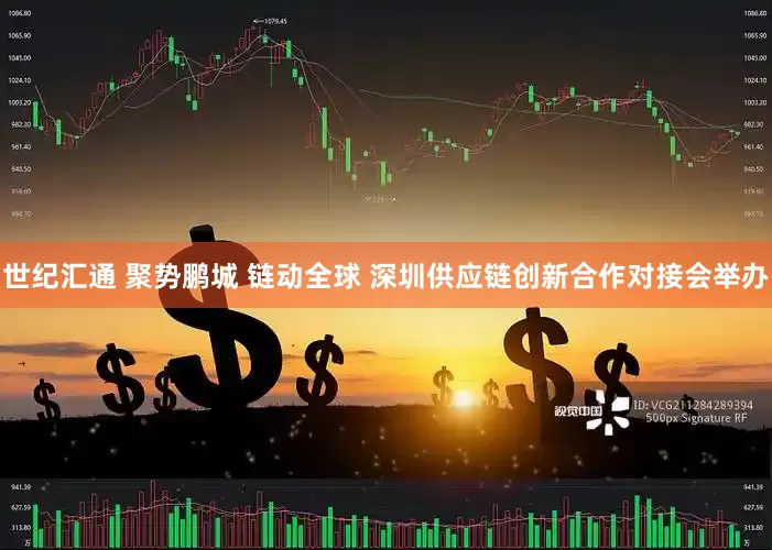 世纪汇通 聚势鹏城 链动全球 深圳供应链创新合作对接会举办