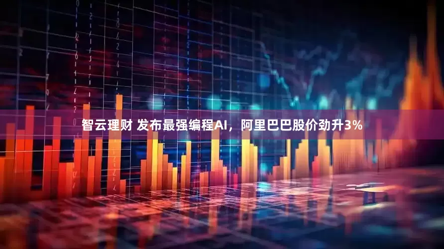 智云理财 发布最强编程AI，阿里巴巴股价劲升3%