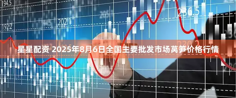 星星配资 2025年8月6日全国主要批发市场莴笋价格行情