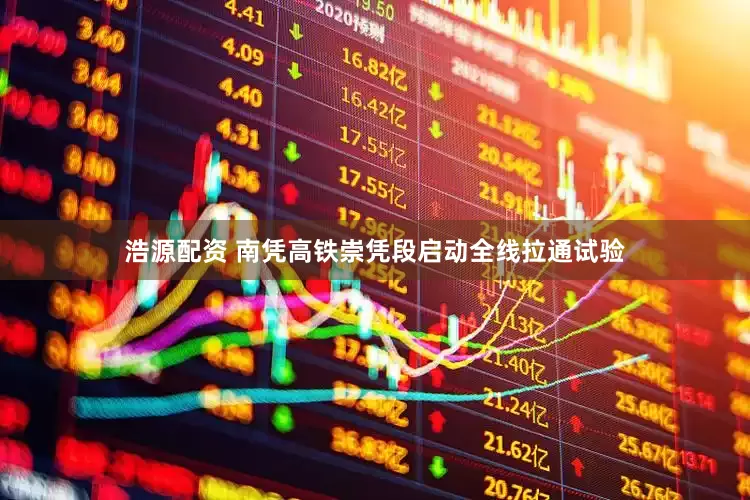 浩源配资 南凭高铁崇凭段启动全线拉通试验
