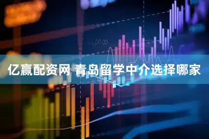亿赢配资网 青岛留学中介选择哪家