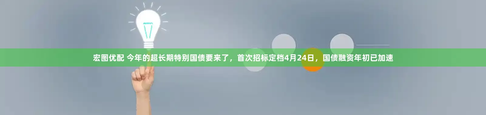 宏图优配 今年的超长期特别国债要来了，首次招标定档4月24日，国债融资年初已加速