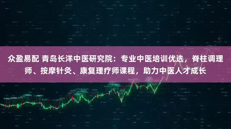众盈易配 青岛长洋中医研究院：专业中医培训优选，脊柱调理师、按摩针灸、康复理疗师课程，助力中医人才成长